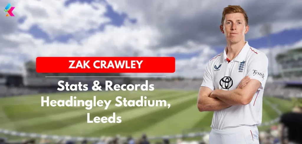 Zak Crawley Stats and Records at Headingley Stadium, Leeds in India tour of England 2025 Zak Crawley Stats and Records at Headingley Stadium, Leeds in India tour of England 2025